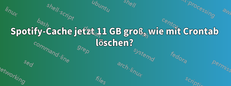 Spotify-Cache jetzt 11 GB groß, wie mit Crontab löschen?