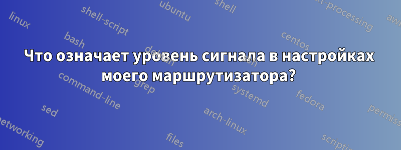 Что означает уровень сигнала в настройках моего маршрутизатора?