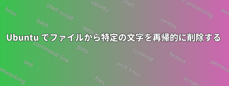 Ubuntu でファイルから特定の文字を再帰的に削除する