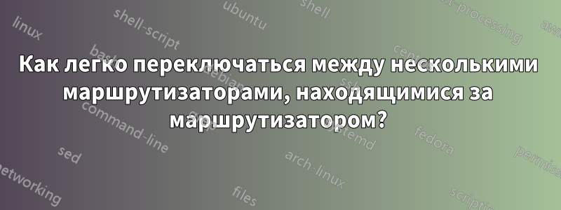 Как легко переключаться между несколькими маршрутизаторами, находящимися за маршрутизатором?