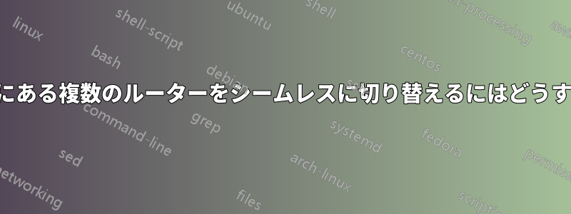 ルーターの背後にある複数のルーターをシームレスに切り替えるにはどうすればよいですか