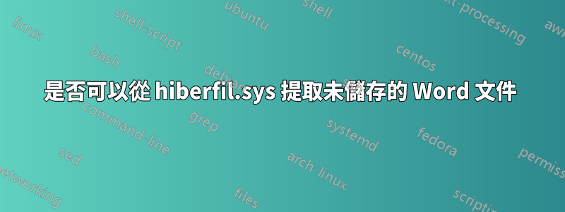 是否可以從 hiberfil.sys 提取未儲存的 Word 文件