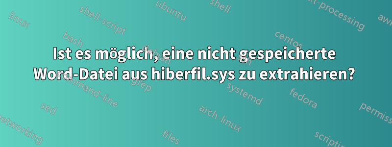 Ist es möglich, eine nicht gespeicherte Word-Datei aus hiberfil.sys zu extrahieren?