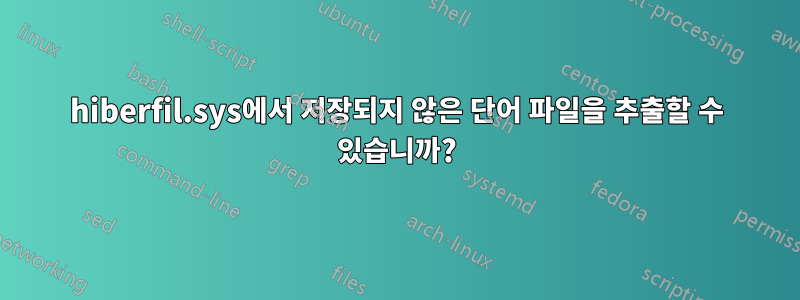 hiberfil.sys에서 저장되지 않은 단어 파일을 추출할 수 있습니까?