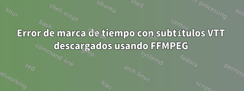 Error de marca de tiempo con subtítulos VTT descargados usando FFMPEG