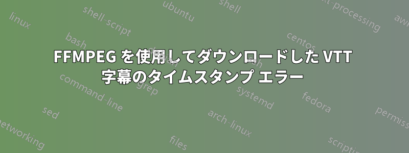 FFMPEG を使用してダウンロードした VTT 字幕のタイムスタンプ エラー