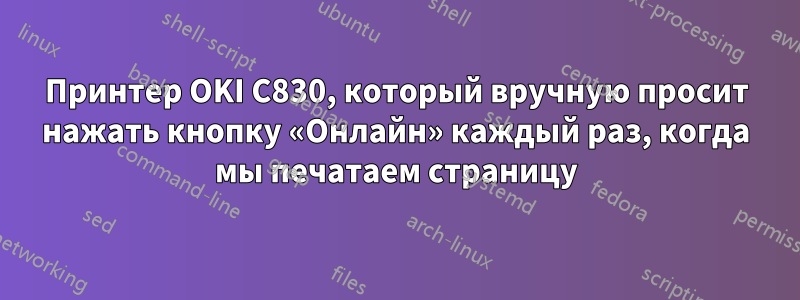 Принтер OKI C830, который вручную просит нажать кнопку «Онлайн» каждый раз, когда мы печатаем страницу