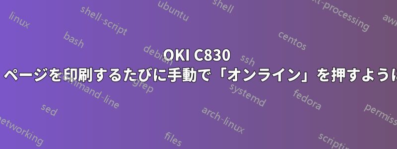 OKI C830 プリンターは、ページを印刷するたびに手動で「オンライン」を押すように要求します。