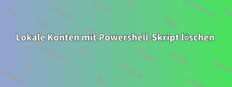 Lokale Konten mit Powershell-Skript löschen