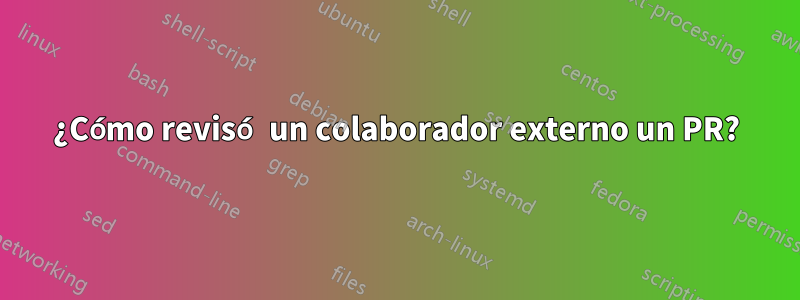 ¿Cómo revisó un colaborador externo un PR?