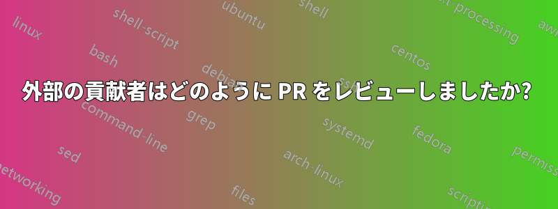 外部の貢献者はどのように PR をレビューしましたか?