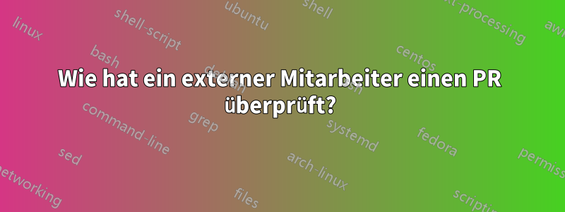 Wie hat ein externer Mitarbeiter einen PR überprüft?