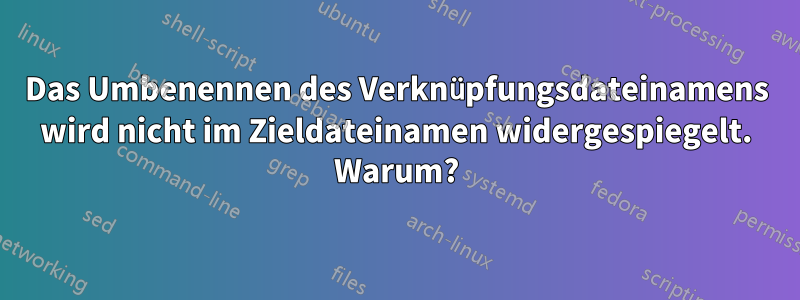 Das Umbenennen des Verknüpfungsdateinamens wird nicht im Zieldateinamen widergespiegelt. Warum?