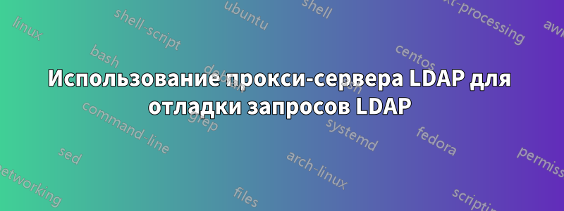 Использование прокси-сервера LDAP для отладки запросов LDAP