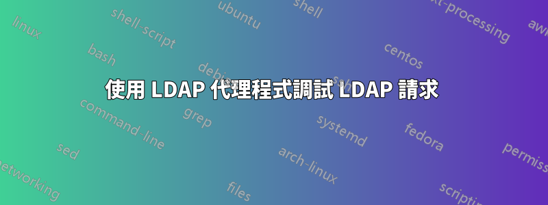 使用 LDAP 代理程式調試 LDAP 請求