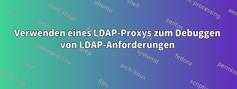 Verwenden eines LDAP-Proxys zum Debuggen von LDAP-Anforderungen