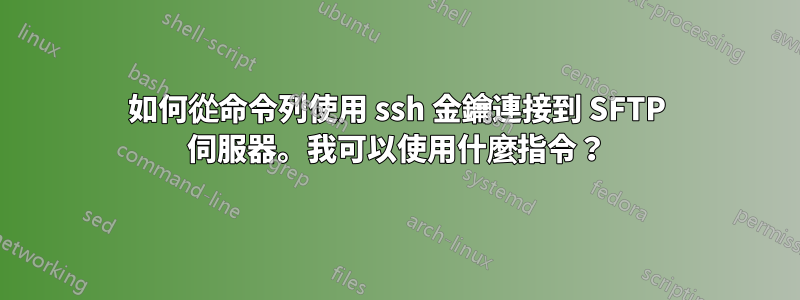 如何從命令列使用 ssh 金鑰連接到 SFTP 伺服器。我可以使用什麼指令？