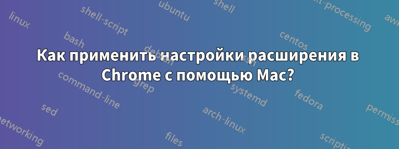 Как применить настройки расширения в Chrome с помощью Mac?