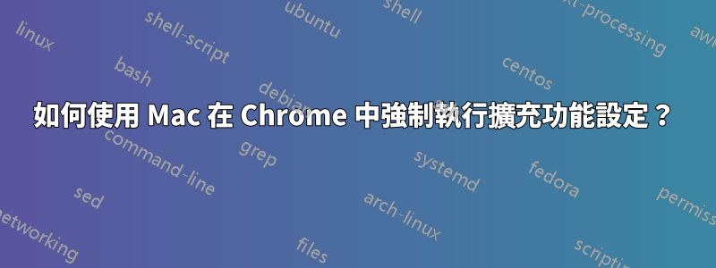 如何使用 Mac 在 Chrome 中強制執行擴充功能設定？