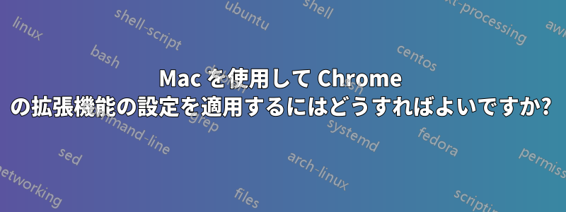 Mac を使用して Chrome の拡張機能の設定を適用するにはどうすればよいですか?