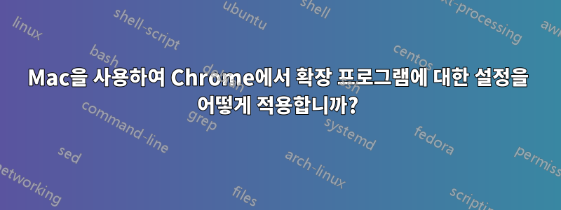 Mac을 사용하여 Chrome에서 확장 프로그램에 대한 설정을 어떻게 적용합니까?