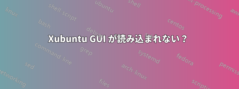 Xubuntu GUI が読み込まれない？