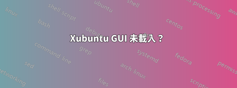 Xubuntu GUI 未載入？