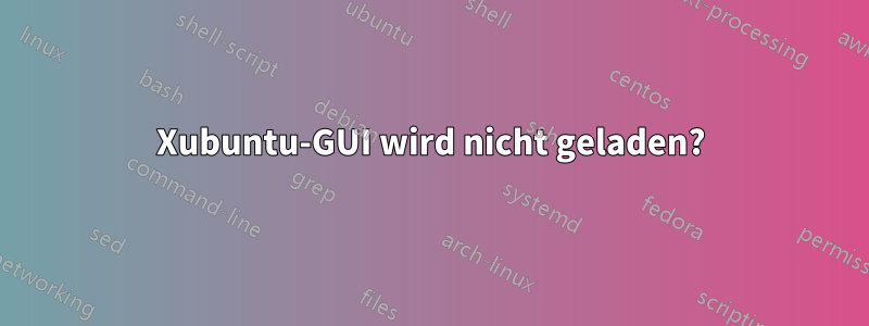 Xubuntu-GUI wird nicht geladen?