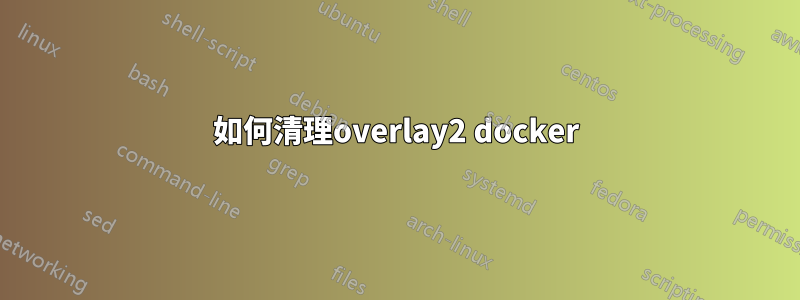 如何清理overlay2 docker