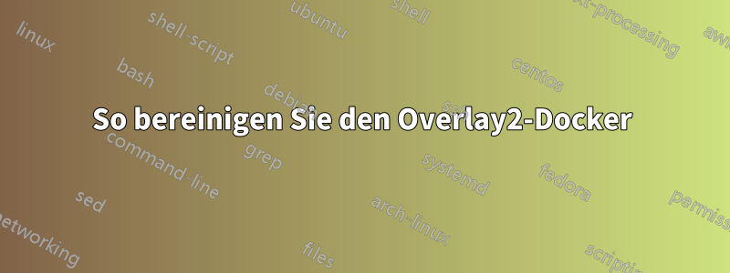 So bereinigen Sie den Overlay2-Docker