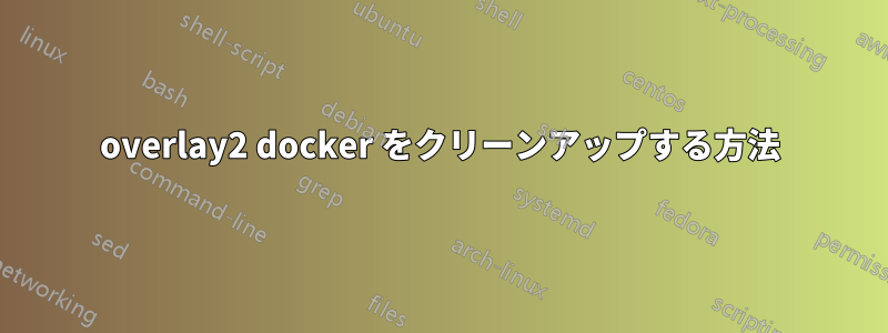 overlay2 docker をクリーンアップする方法