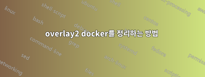 overlay2 docker를 정리하는 방법