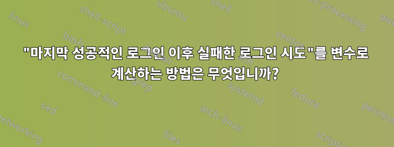 "마지막 성공적인 로그인 이후 실패한 로그인 시도"를 변수로 계산하는 방법은 무엇입니까?