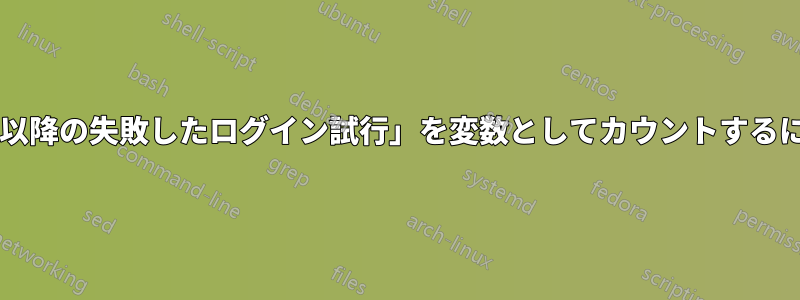 「最後の成功したログイン以降の失敗したログイン試行」を変数としてカウントするにはどうすればよいですか?