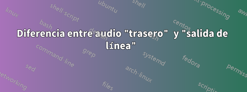 Diferencia entre audio "trasero" y "salida de línea"