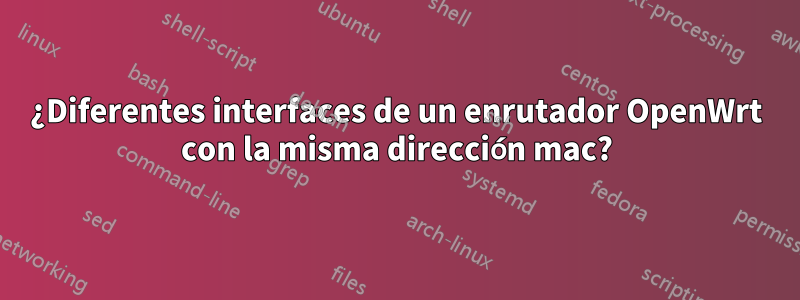 ¿Diferentes interfaces de un enrutador OpenWrt con la misma dirección mac?