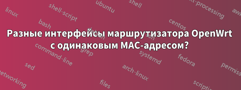 Разные интерфейсы маршрутизатора OpenWrt с одинаковым MAC-адресом?