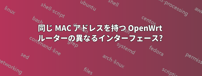 同じ MAC アドレスを持つ OpenWrt ルーターの異なるインターフェース?