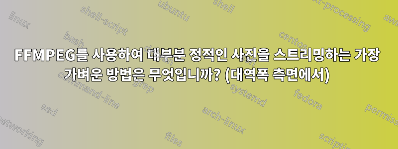 FFMPEG를 사용하여 대부분 정적인 사진을 스트리밍하는 가장 가벼운 방법은 무엇입니까? (대역폭 측면에서)