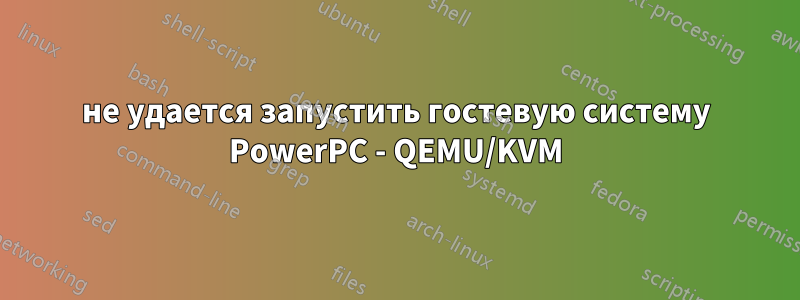 не удается запустить гостевую систему PowerPC - QEMU/KVM