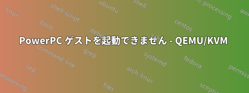 PowerPC ゲストを起動できません - QEMU/KVM