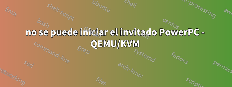 no se puede iniciar el invitado PowerPC - QEMU/KVM