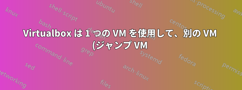 Virtualbox は 1 つの VM を使用して、別の VM (ジャンプ VM) 経由で HostOnly Net で Google に ping を実行します。