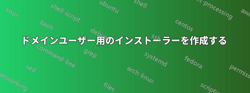 ドメインユーザー用のインストーラーを作成する