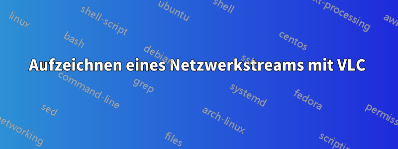 Aufzeichnen eines Netzwerkstreams mit VLC