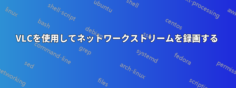 VLCを使用してネットワークストリームを録画する