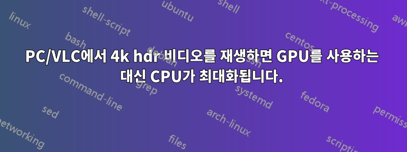 PC/VLC에서 4k hdr 비디오를 재생하면 GPU를 사용하는 대신 CPU가 최대화됩니다.