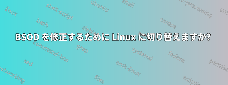 BSOD を修正するために Linux に切り替えますか?