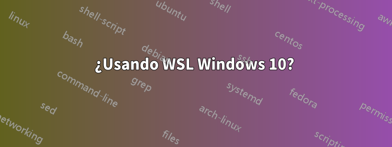 ¿Usando WSL Windows 10?