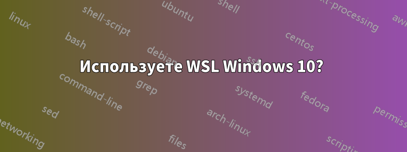 Используете WSL Windows 10?